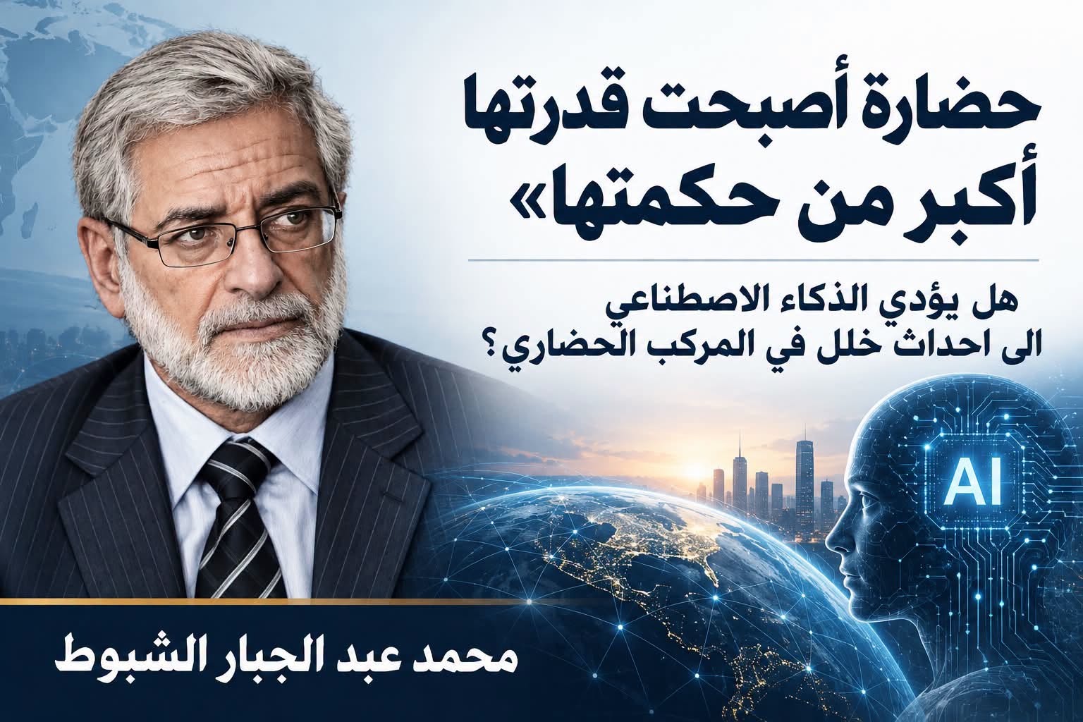 حضارة أصبحت قدرتها أكبر من حكمتها».. هل يؤدي الذكاء الاصطناعي الى احداث خلل في المركب الحضاري.. بقلم/ محمد عبد الجبار الشبوط